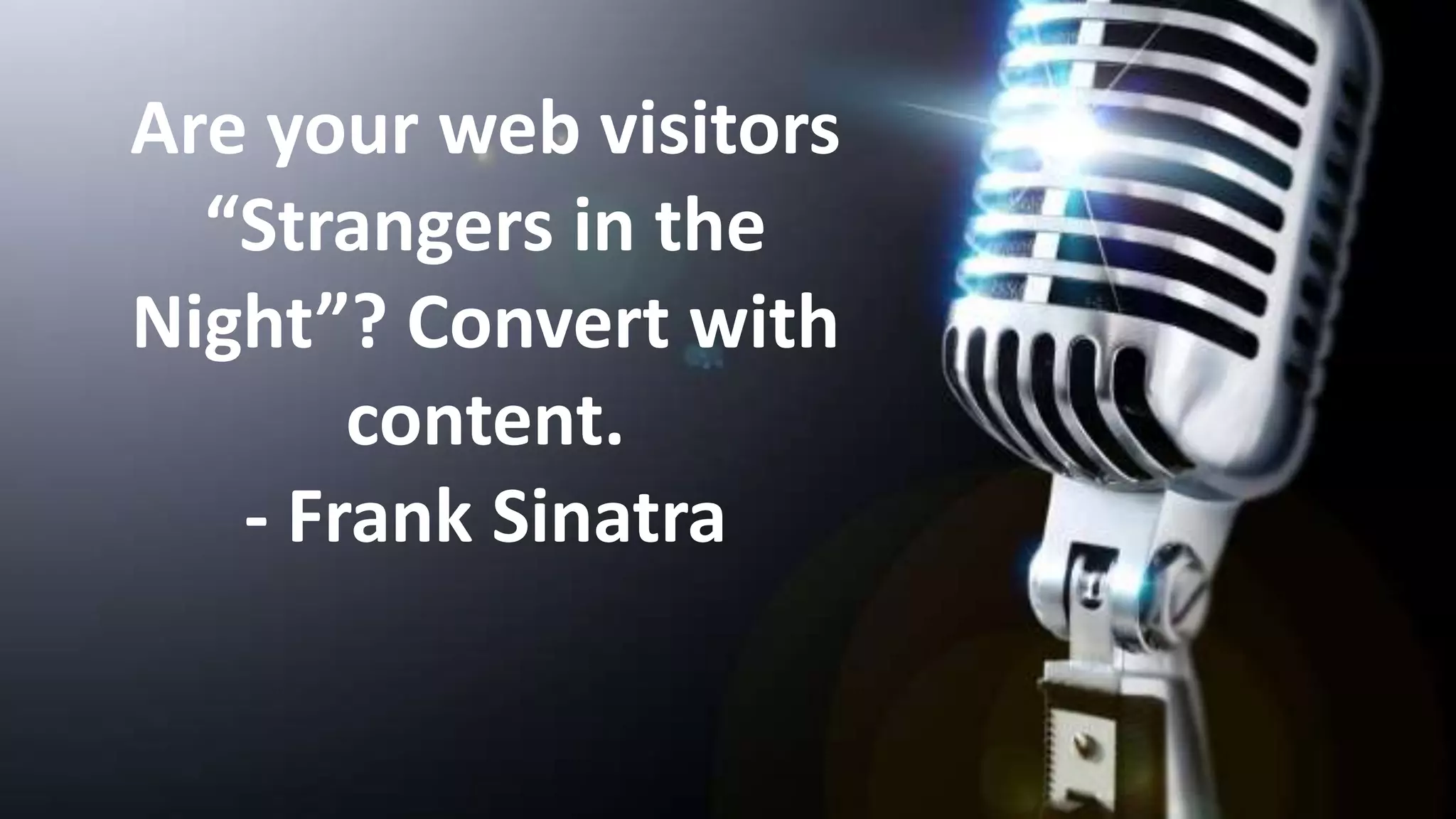 Are your web visitors
“Strangers in the
Night”? Convert with
content.
- Frank Sinatra

 
