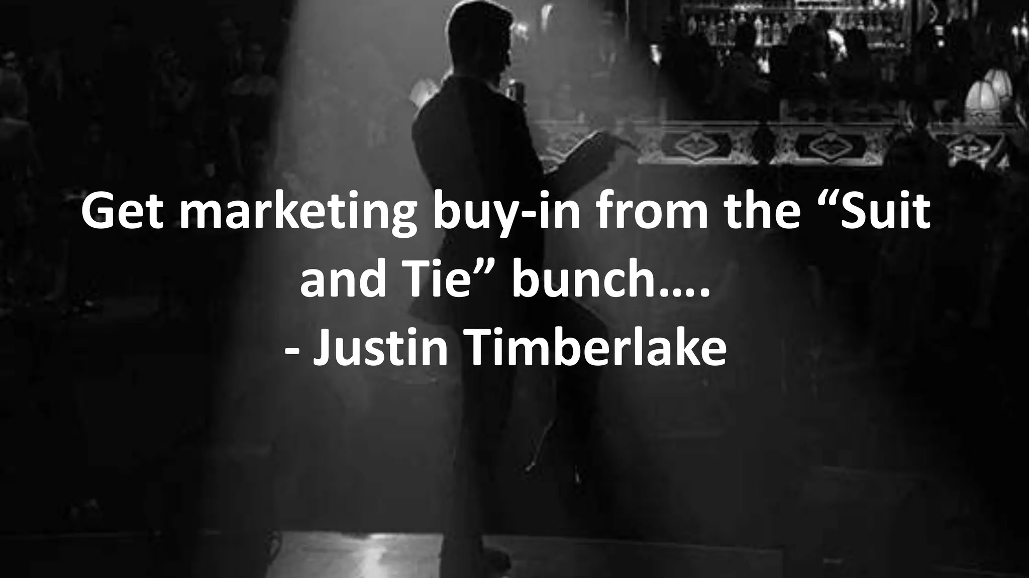 Get marketing buy-in from the “Suit
and Tie” bunch….
- Justin Timberlake

 