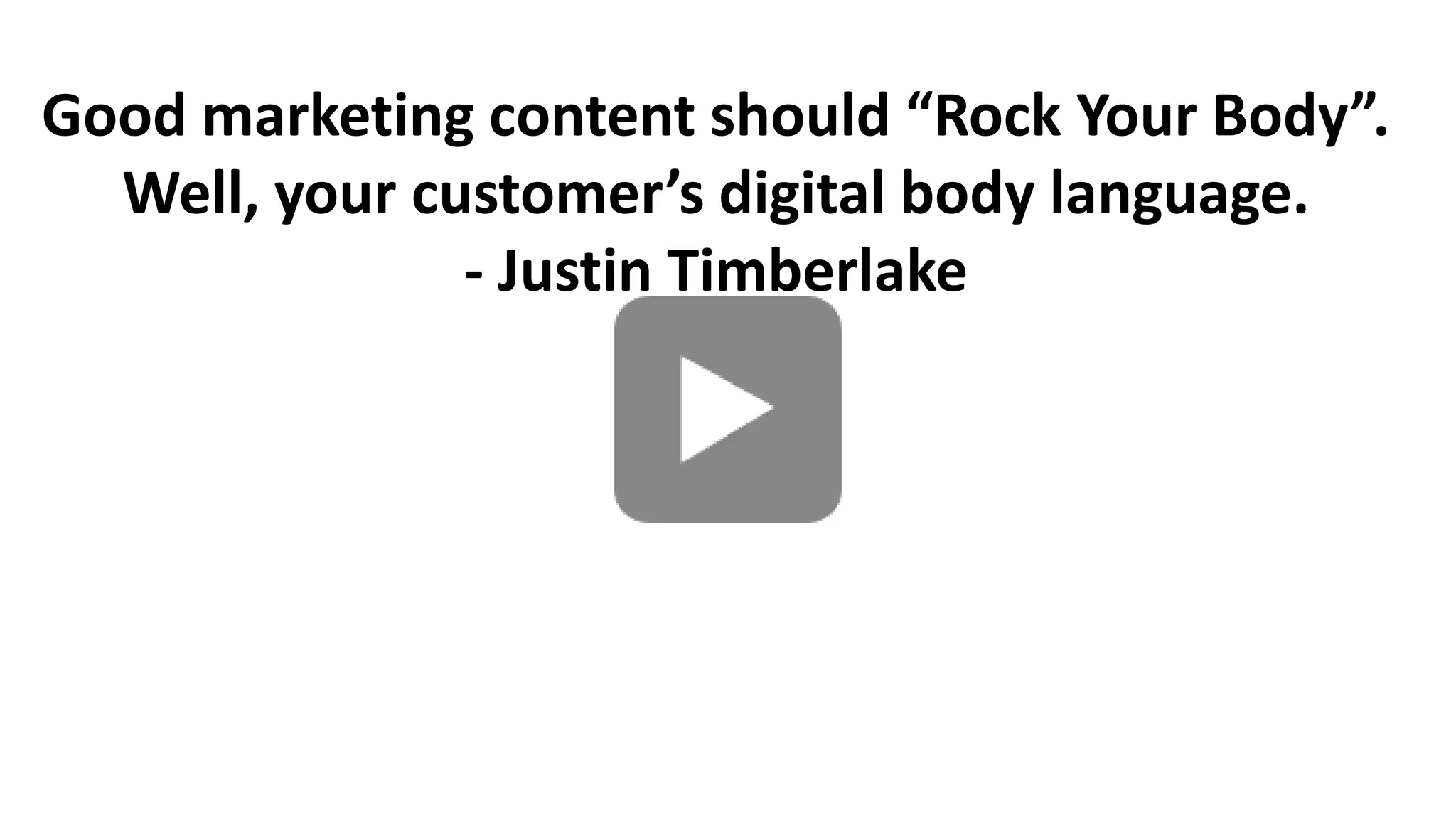 Good marketing content should “Rock Your Body”.
Well, your customer’s digital body language.
- Justin Timberlake

 
