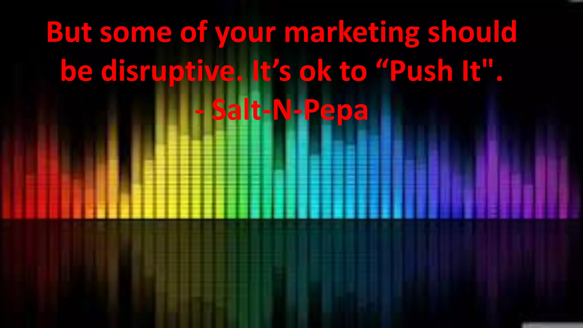 But some of your marketing should
be disruptive. It’s ok to “Push It".
- Salt-N-Pepa

 