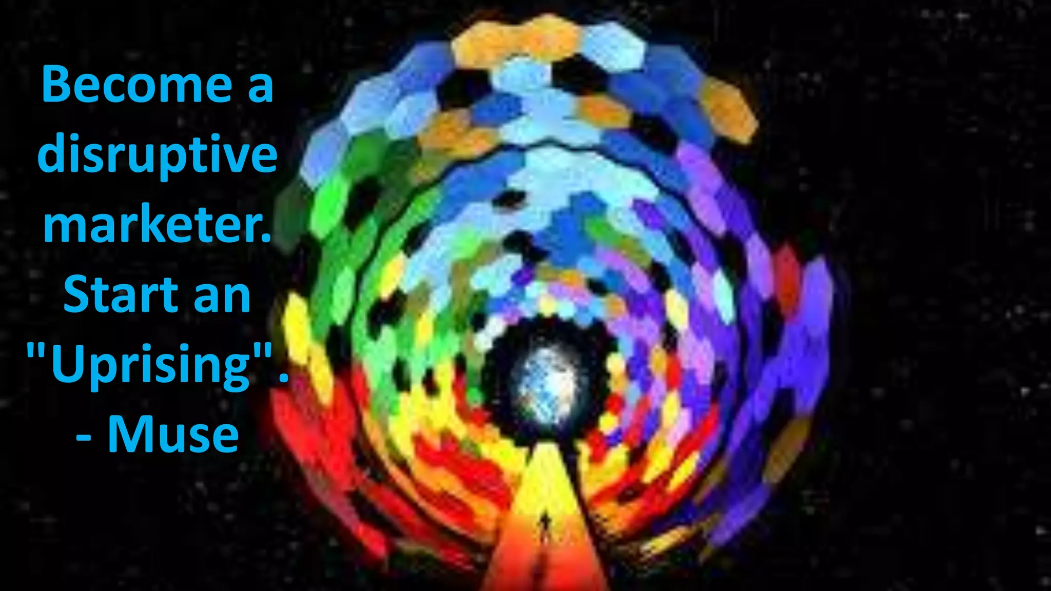 Become a
disruptive
marketer.
Start an
"Uprising".
- Muse

 