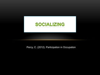Percy, C. (2012). Participation in Occupation
 