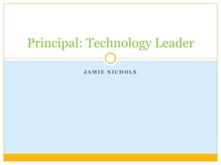 Principal: Technology Leader

         JAMIE NICHOLS
 