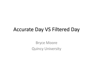 Accurate Day VS Filtered Day
Bryce Moore
Quincy University
 