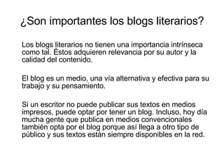 ¿Son importantes los  blogs literarios ? <ul><li>Los blogs literarios no tienen una importancia intrínseca como tal. Éstos...