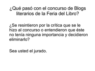 ¿Qué pasó con el concurso de  Blogs literarios  de la Feria del Libro? <ul><li>¿Se resintieron por la crítica que se le hi...