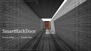 SmartBackDoor
Smart things ……….. Sneaky links
 