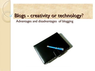 Blogs - creativity or technology ? Advantages and disadvantages  of blogging  