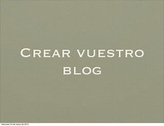 Crear vuestro
                       blog


miércoles 24 de marzo de 2010
 