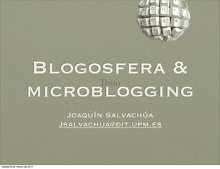 Blogosfera &
                                    Texto
                   microblogging
                              Joaquín Salvachúa
                            Jsalvachua@dit.upm.es



martes 8 de marzo de 2011
 