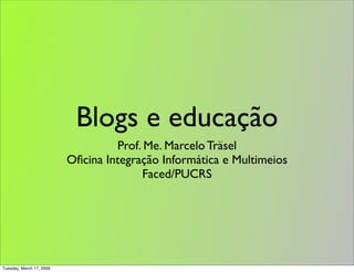 Blogs e educação
                                   Prof. Me. Marcelo Träsel
                          Oﬁcina Integração Informática e Multimeios
                                        Faced/PUCRS




Tuesday, March 17, 2009
 