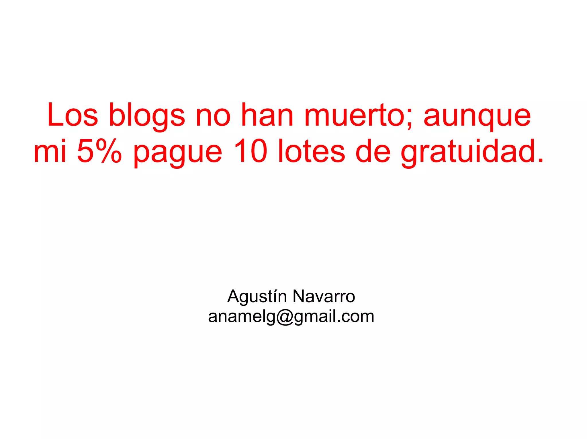 Los blogs no han muerto; aunque mi 5% pague 10 lotes de gratuidad. Agustín Navarro [email_address] 