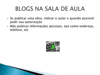    Se publicar uma obra, indicar o autor e quando possível
    pedir sua autorização
   Não publicar informações pessoais, tais como endereço,
    telefone, etc
 
