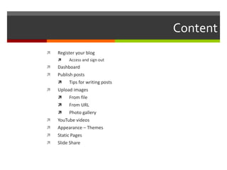 Content
 Register your blog
 Access and sign out
 Dashboard
 Publish posts
 Tips for writing posts
 Upload images
 From file
 From URL
 Photo gallery
 YouTube videos
 Appearance – Themes
 Static Pages
 Slide Share
 
