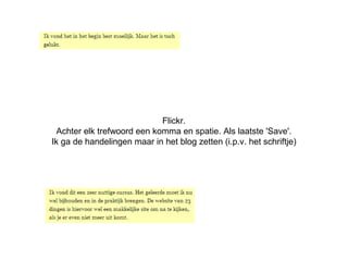 Flickr.
Achter elk trefwoord een komma en spatie. Als laatste 'Save'.
Ik ga de handelingen maar in het blog zetten (i.p.v. het schriftje)
 