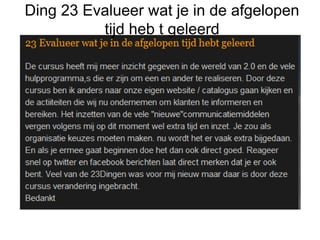 Ding 23 Evalueer wat je in de afgelopen
tijd heb t geleerd
 