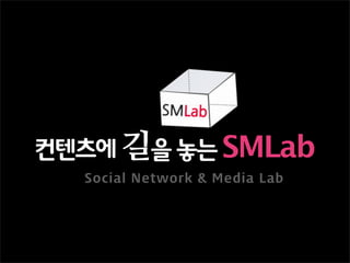 컨텐츠에 길을 놓는 SMLab
  Social Network & Media Lab
 
