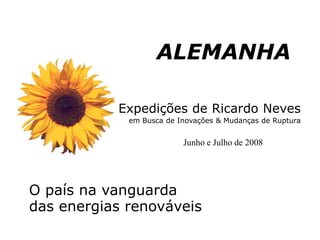 Expedições de Ricardo Nevesem Busca de Inovações & Mudanças de Ruptura ALEMANHA Junho e Julho de 2008 O país na vanguarda das energias renováveis 