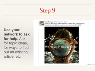 Step 9 
Use your 
network to ask 
for help. Ask 
for topic ideas, 
for ways to flesh 
out an existing 
article, etc. 
 
