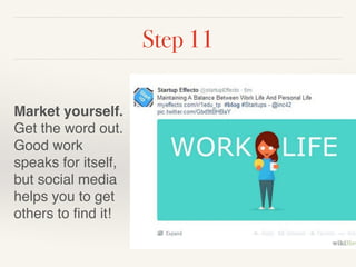Step 11 
Market yourself. 
Get the word out. 
Good work 
speaks for itself, 
but social media 
helps you to get 
others to find it! 
 