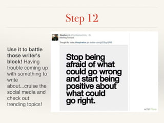 Step 12 
Use it to battle 
those writer's 
block! Having 
trouble coming up 
with something to 
write 
about...cruise the 
social media and 
check out 
trending topics! 
 