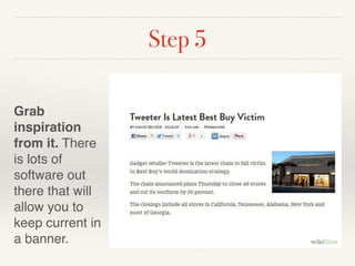 Step 5 
! 
Grab 
inspiration 
from it. There 
is lots of 
software out 
there that will 
allow you to 
keep current in 
a banner. 
 