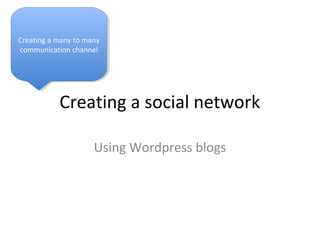 Creating a social network
Using Wordpress blogs
Creating a many to many
communication channel
Creating a many to many
communication channel
 