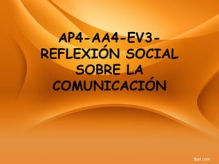 AP4-AA4-EV3-
REFLEXIÓN SOCIAL
SOBRE LA
COMUNICACIÓN
 