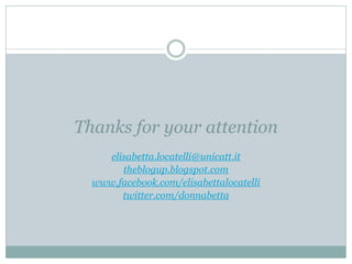 Thanks for your attention
    elisabetta.locatelli@unicatt.it
       theblogup.blogspot.com
  www.facebook.com/elisabettalocatelli
       twitter.com/donnabetta
 
