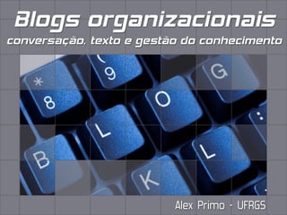 Blogs organizacionais
conversação, texto e gestão do conhecimento




                          Alex Primo - UFRGS
 