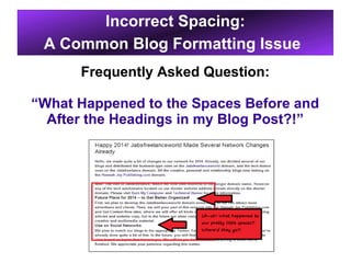 Incorrect Spacing:
A Common Blog Formatting Issue
Frequently Asked Question:
“What Happened to the Spaces Before and
After the Headings in my Blog Post?!”

 