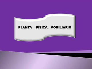 PLANTA

FISICA, MOBILIARIO

 