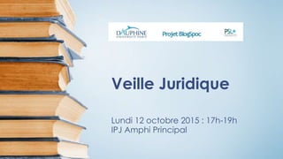 Veille Juridique
Lundi 12 octobre 2015 : 17h-19h
IPJ Amphi Principal
 