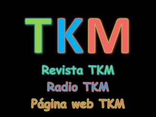 T K M Revista TKM Radio TKM Página web TKM 