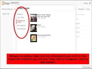 Μπορώ να εισάγω video από τον υπολογιστή μου, από το You
Tube από τα βίντεό μου στο You Tube, από το τηλέφωνο, από τη
web camera
 