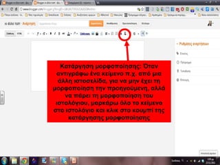 Κατάργηση μορφοποίησης: Όταν
αντιγράφω ένα κείμενο π.χ. από μια
άλλη ιστοσελίδα, για να μην έχει τη
μορφοποίηση την προηγούμενη, αλλά
να πάρει τη μορφοποίηση του
ιστολόγιου, μαρκάρω όλο το κείμενο
στο ιστολόγιο και κλικ στο κουμπί της
κατάργησης μορφοποίησης
 