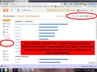 Στην καρτέλα «Στατιστικά / Πηγές επισκεψιμότητας»
βλέπω ιστότοπους παραπομπής και λέξεις κλειδιά που
έγιναν οι αναζητήσεις και έφτασαν στο blog μου και
URL παραπομπής
 