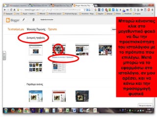 Μπορώ κάνοντας
κλικ στο
μεγεθυντικό φακό
να δω την
προεπισκόπηση
του ιστολόγιου με
το πρότυπο που
επιλέγω. Μετά
μπορώ να το
εφαρμόσω στο
ιστολόγιο, αν μου
αρέσει, και να
κάνω και την
προσαρμογή
φυσικά
 