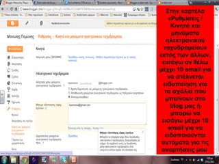 Στην καρτέλα
«Ρυθμίσεις /
Κινητό και
μηνύματα
ηλεκτρονικού
ταχυδρομείου»
εκτός των άλλων,
εισάγω αν θέλω
μέχρι 10 email για
να στέλνεται
ειδοποίηση για
τα σχόλια που
μπαίνουν στο
blog μας ή
μπορώ να
εισάγω μέχρι 10
email για να
ειδοποιούνται
αυτόματα για τις
αναρτήσεις μου
 