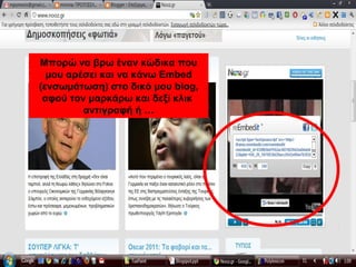 Μπορώ να βρω έναν κώδικα που
μου αρέσει και να κάνω Embed
(ενσωμάτωση) στο δικό μου blog,
αφού τον μαρκάρω και δεξί κλικ
αντιγραφή ή …
 