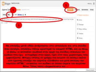 Να επιλέξω μετά «Νέα ανάρτηση» στο ιστολόγιο και στη σελίδα
που ανοίγει, επιλέγω πάνω αριστερά το κουμπί HTML και αν θέλω
να βάλω το animation (κώδικα) στην αρχή της σελίδας επικολλώ τον
κώδικα που έχω αντιγράψει στην αρχή, πριν από τους χαρακτήρες που
εμφανίζονται. Μπορώ επίσης να γράψω ένα κείμενο να εισάγω εικόνα
κλπ έχοντας επιλέξει την καρτέλα «Σύνθεση» και μετά επιλέγω την
καρτέλα «HTML” επικολλώ τον κώδικα σε όποιο σημείο του κειμένου
θέλω. Τέλος πατώ «Δημοσίευση» και …
1
2
3
 