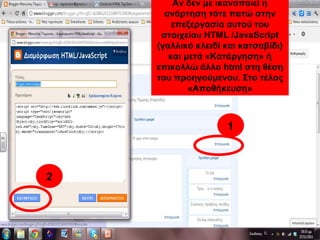 2
Αν δεν με ικανοποιεί η
ανάρτηση τότε πατώ στην
επεξεργασία αυτού του
στοιχείου HTML /JavaScript
(γαλλικό κλειδί και κατσαβίδι)
και μετά «Κατάργηση» ή
επικολλώ άλλο html στη θέση
του προηγούμενου. Στο τέλος
«Αποθήκευση»
1
 