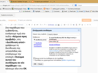 Στο παράθυρο που
εμφανίζεται,
εισάγουμε τιμή στο
πεδίο «Κείμενο προς
προβολή», στη
«Διεύθυνση ιστού»
γράφουμε τη
διεύθυνση της
ιστοσελίδας και
επιλέγουμε την
επιλογή «Άνοιγμα
αυτού του
συνδέσμου σε νέο
παράθυρο» και
κάνουμε κλικ στο ΟΚ.
 