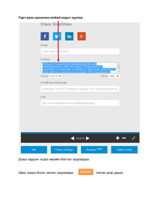 Гарч ирэх цонхноос embed кодыг хуулна.
Дээрх хуудсан кодоо өөрийн блогтоо оруулахдаа.
Шинэ мэдээ болон хичээл оруулахдаа товчин дээр дарна.
 