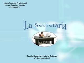 Liceo Técnico Profesional Jorge Sánchez Ugarte Concepción Camila Sobarzo – Katerin Sobarzo 4º Secretariado C La Secretaria  