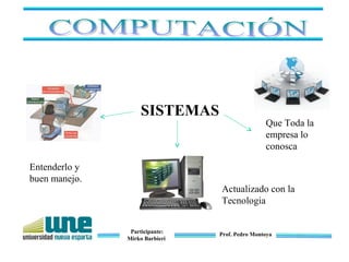 Participante:
Mirko Barbieri
Prof. Pedro Montoya
Entenderlo y
buen manejo.
Actualizado con la
Tecnologia
Que Toda la
empresa lo
conosca
SISTEMAS