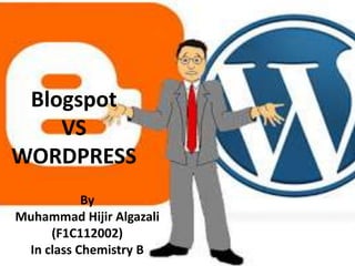 Blogspot
VS
WORDPRESS
By
Muhammad Hijir Algazali
(F1C112002)
In class Chemistry B
 