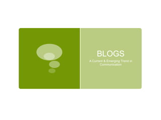 BLOGS A Current & Emerging Trend in Communication 