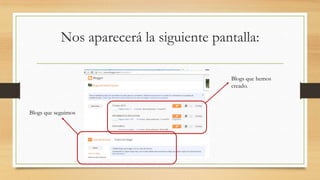 Nos aparecerá la siguiente pantalla:
Blogs que hemos
creado.
Blogs que seguimos
 