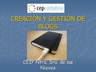 CREACIÓN Y GESTIÓN DE
BLOGS
CEIP Ntra. Sra. de las
Nieves
 